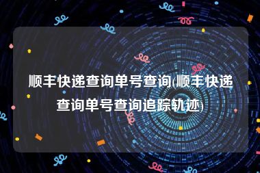 顺丰快递查询单号查询(顺丰快递查询单号查询追踪轨迹)