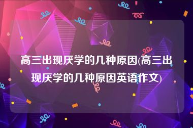 高三出现厌学的几种原因(高三出现厌学的几种原因英语作文)