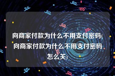 向商家付款为什么不用支付密码(向商家付款为什么不用支付密码怎么关)