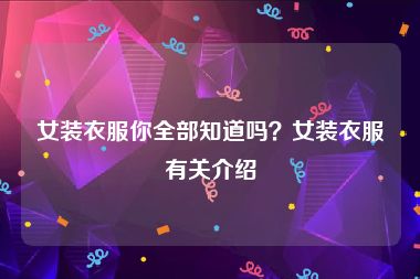 女装衣服你全部知道吗？女装衣服有关介绍