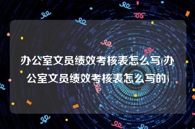 办公室文员绩效考核表怎么写(办公室文员绩效考核表怎么写的)