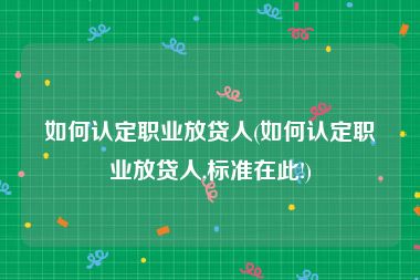 如何认定职业放贷人(如何认定职业放贷人,标准在此!)