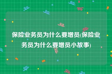 保险业务员为什么要增员(保险业务员为什么要增员小故事)