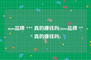 mos品牌 *** 真的赚钱吗(mos品牌 *** 真的赚钱吗)