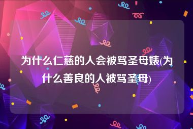 为什么仁慈的人会被骂圣母婊(为什么善良的人被骂圣母)