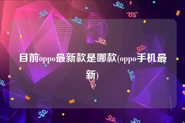 目前oppo最新款是哪款(oppo手机最新)