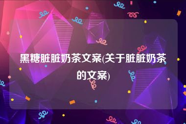 黑糖脏脏奶茶文案(关于脏脏奶茶的文案)