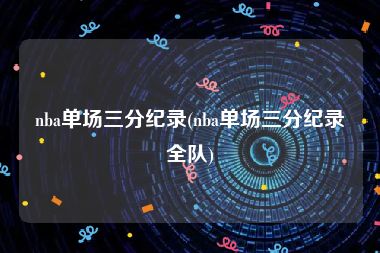 nba单场三分纪录(nba单场三分纪录全队)