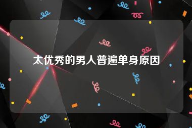 太优秀的男人普遍单身原因