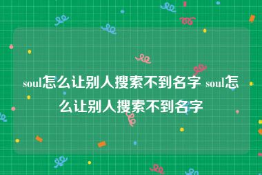 soul怎么让别人搜索不到名字 soul怎么让别人搜索不到名字