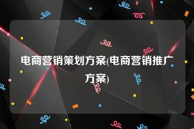 电商营销策划方案(电商营销推广方案)