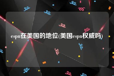 espn在美国的地位(美国espn权威吗)
