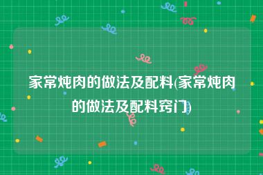 家常炖肉的做法及配料(家常炖肉的做法及配料窍门)