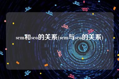sem和seo的关系(sem与seo的关系)