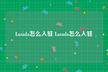 Lazada怎么入驻 Lazada怎么入驻