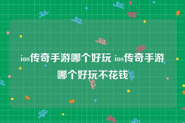 ios传奇手游哪个好玩 ios传奇手游哪个好玩不花钱