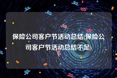 保险公司客户节活动总结(保险公司客户节活动总结不足)