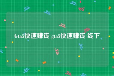 Gta5快速赚钱 gta5快速赚钱 线下