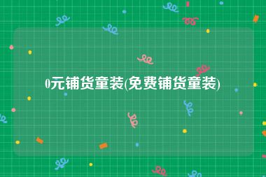 0元铺货童装(免费铺货童装)