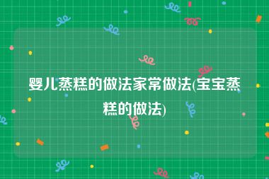 婴儿蒸糕的做法家常做法(宝宝蒸糕的做法)