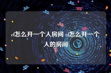 cf怎么开一个人房间 cf怎么开一个人的房间