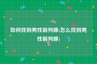 如何找到男性前列腺(怎么找到男性前列腺)