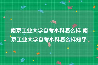 南京工业大学自考本科怎么样 南京工业大学自考本科怎么样知乎