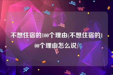 不想住宿的100个理由(不想住宿的100个理由怎么说)