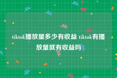tiktok播放量多少有收益 tiktok有播放量就有收益吗