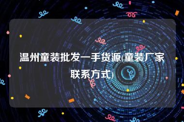 温州童装批发一手货源(童装厂家联系方式)