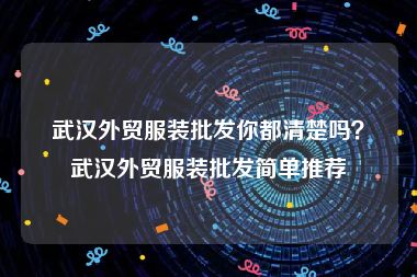 武汉外贸服装批发你都清楚吗？武汉外贸服装批发简单推荐