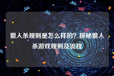 狼人杀规则是怎么样的？探秘狼人杀游戏规则及流程
