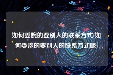 如何委婉的要别人的联系方式(如何委婉的要别人的联系方式呢)