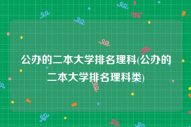公办的二本大学排名理科(公办的二本大学排名理科类)