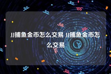 JJ捕鱼金币怎么交易 JJ捕鱼金币怎么交易