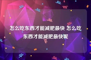 怎么吃东西才能减肥最快 怎么吃东西才能减肥最快呢