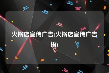 火锅店宣传广告(火锅店宣传广告语)