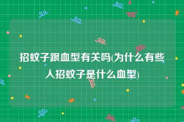招蚊子跟血型有关吗(为什么有些人招蚊子是什么血型)