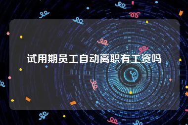 试用期员工自动离职有工资吗