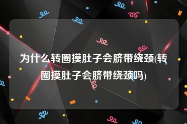 为什么转圈摸肚子会脐带绕颈(转圈摸肚子会脐带绕颈吗)