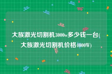 大族激光切割机3000w多少钱一台(大族激光切割机价格4000W)