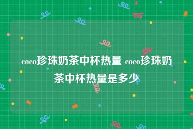 coco珍珠奶茶中杯热量 coco珍珠奶茶中杯热量是多少