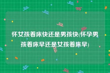 怀女孩着床快还是男孩快(怀孕男孩着床早还是女孩着床早)