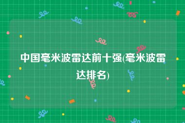 中国毫米波雷达前十强(毫米波雷达排名)