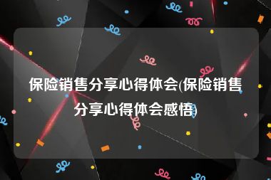 保险销售分享心得体会(保险销售分享心得体会感悟)