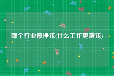 哪个行业最挣钱(什么工作更赚钱)