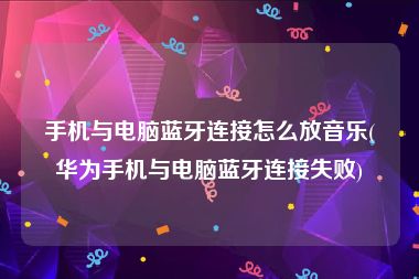 手机与电脑蓝牙连接怎么放音乐(华为手机与电脑蓝牙连接失败)