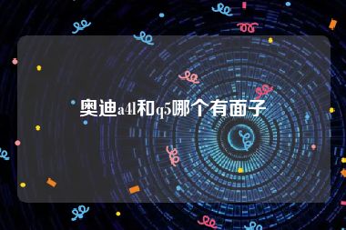 奥迪a4l和q5哪个有面子