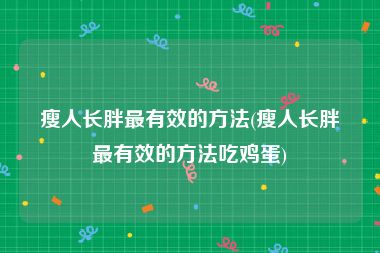 瘦人长胖最有效的方法(瘦人长胖最有效的方法吃鸡蛋)