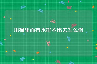 甩桶里面有水排不出去怎么修